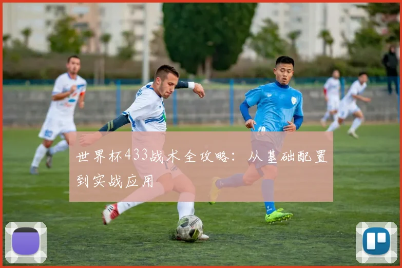 世界杯433战术全攻略：从基础配置到实战应用