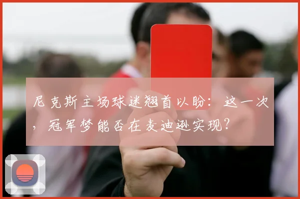 尼克斯主场球迷翘首以盼：这一次，冠军梦能否在麦迪逊实现？