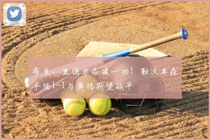 希克、里德尔各建一功！勒沃库森半场1-1与奥格斯堡战平