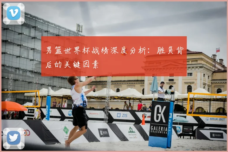 男篮世界杯战绩深度分析：胜负背后的关键因素