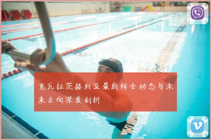 克瓦拉茨赫利亚最新转会动态与未来去向深度剖析