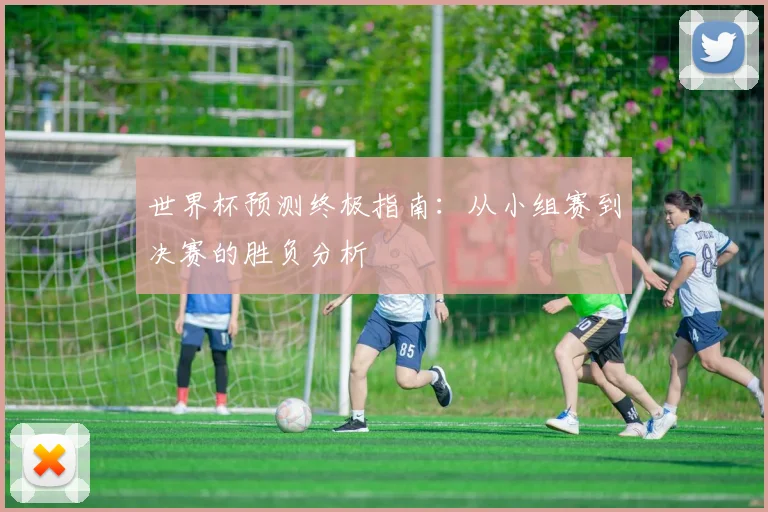 世界杯预测终极指南：从小组赛到决赛的胜负分析