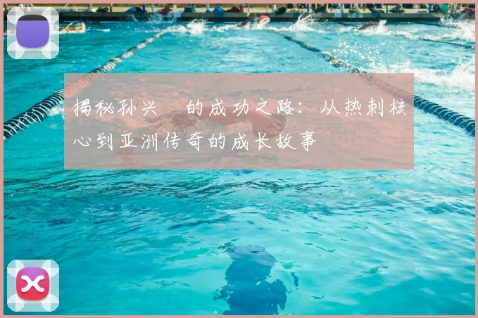 揭秘孙兴慜的成功之路：从热刺核心到亚洲传奇的成长故事