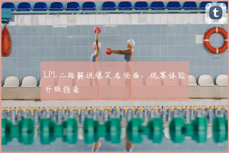 LPL二路解说爆笑名场面，观赛体验升级指南