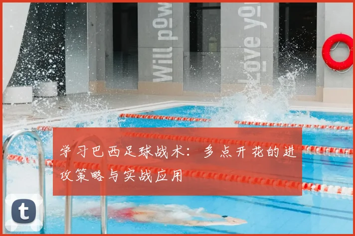 学习巴西足球战术：多点开花的进攻策略与实战应用
