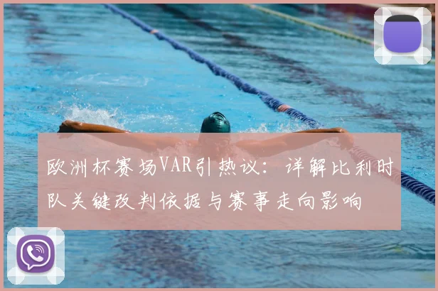 欧洲杯赛场VAR引热议：详解比利时队关键改判依据与赛事走向影响