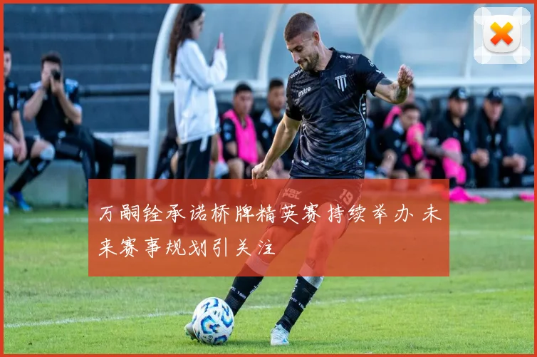 万嗣铨承诺桥牌精英赛持续举办 未来赛事规划引关注