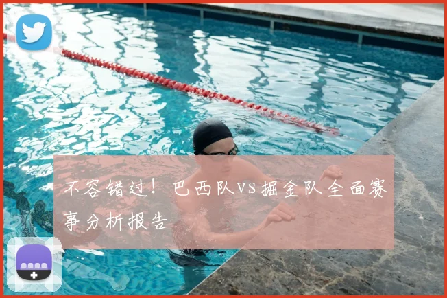不容错过!巴西队vs掘金队全面赛事分析报告