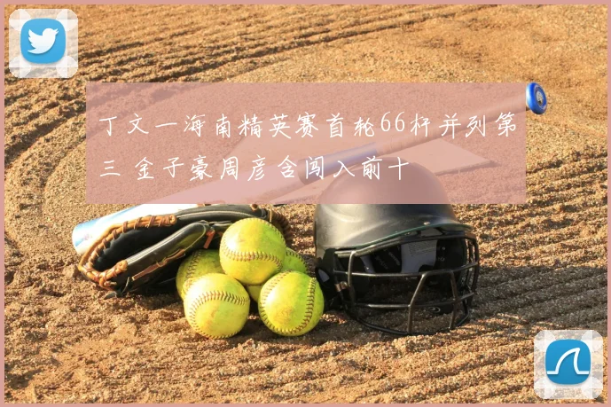丁文一海南精英赛首轮66杆并列第三 金子豪周彦含闯入前十