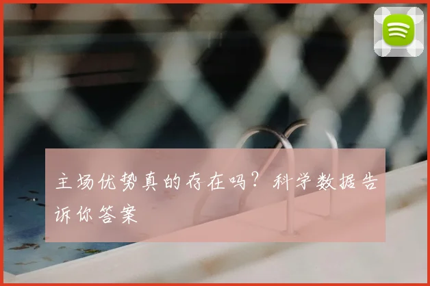 主场优势真的存在吗?科学数据告诉你答案
